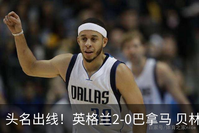 头名出线！英格兰2-0巴拿马 贝林厄姆传射凯恩破门创纪录宽萨伤退