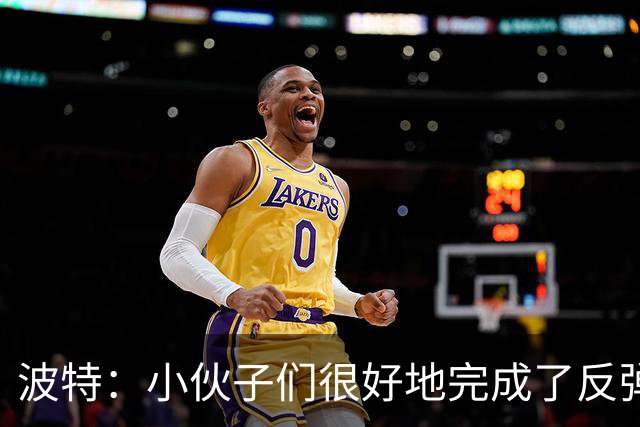 波特：小伙子们很好地完成了反弹 不认为变阵是在赌博