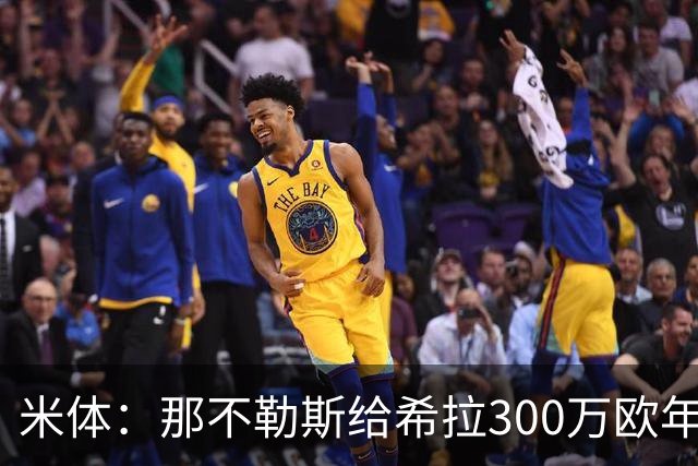 米体：那不勒斯给希拉300万欧年薪米兰直接开500万，还有意范戴克