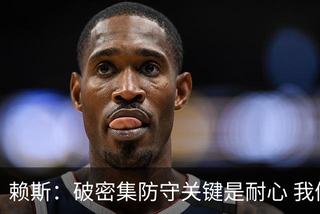 赖斯：破密集防守关键是耐心 我们可能有队史最出色的一批点球手