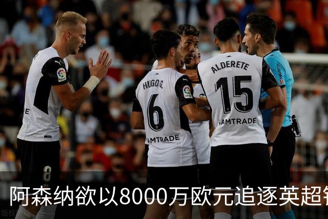 阿森纳欲以8000万欧元追逐英超银靴，西甲明星或将加盟