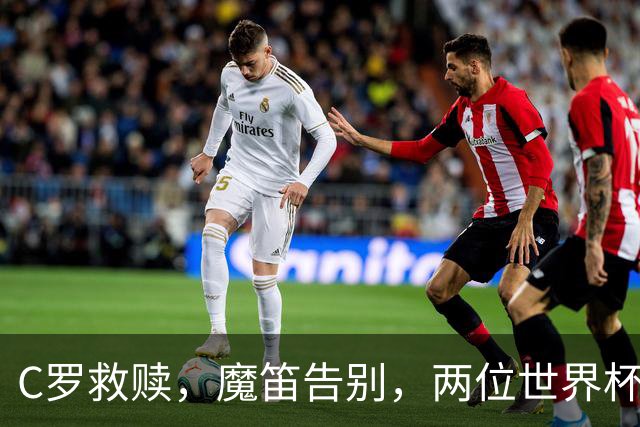 C罗救赎，魔笛告别，两位世界杯传奇终章交错